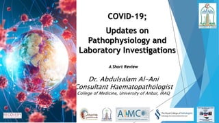 Dr. Abdulsalam Al-Ani
Consultant Haematopathologist
College of Medicine, University of Anbar, IRAQ
COVID-19;
Updates on
Pathophysiology and
Laboratory Investigations
A Short Review
 