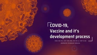 CHEW CHEE KEI, LOCK TIAN JENQ, SOO XIN LU, YIAP FU WEI
COVID-19,
Vaccine and it’s
development process
BIOPROCESS TECHNOLOGY BIO62104
 