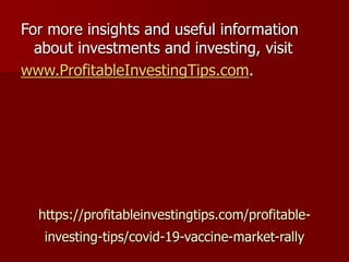 https://profitableinvestingtips.com/profitable-
investing-tips/covid-19-vaccine-market-rally
For more insights and useful information
about investments and investing, visit
www.ProfitableInvestingTips.com.
 