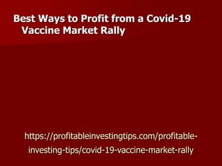 https://profitableinvestingtips.com/profitable-
investing-tips/covid-19-vaccine-market-rally
Best Ways to Profit from a Covid-19
Vaccine Market Rally
 