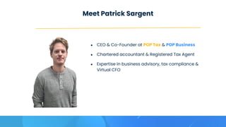 Meet Patrick Sargent
● CEO & Co-Founder at POP Tax & POP Business
● Chartered accountant & Registered Tax Agent
● Expertise in business advisory, tax compliance &
Virtual CFO
 