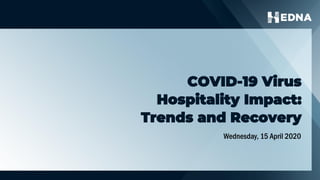 COVID-19 Virus
Hospitality Impact:
Trends and Recovery
Wednesday, 15 April 2020
 