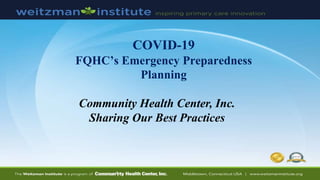COVID-19
FQHC’s Emergency Preparedness
Planning
Community Health Center, Inc.
Sharing Our Best Practices
 
