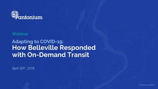 Adapting to COVID-19:
How Belleville Responded
with On-Demand Transit
April 30th, 2019
Webinar
Pantonium 2020 ©
 