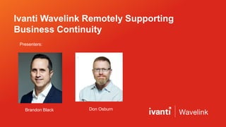 Ivanti Wavelink Remotely Supporting
Business Continuity
Brandon Black Don Osburn
Presenters:
 