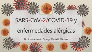 SARS-CoV-2/COVID-19 y
enfermedades alérgicas
Dr. José Antonio Ortega Martell. México
 