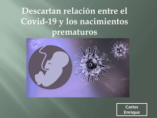 Carlos
Enrique
Descartan relación entre el
Covid-19 y los nacimientos
prematuros
 