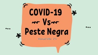 COVID-19
Vs
Peste Negra
Manuel Villa 2ºVManuel Villa 2ºV
 
