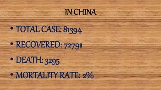 IN CHINA
• TOTAL CASE: 81394
• RECOVERED: 72791
• DEATH: 3295
• MORTALITY RATE: 2%
 