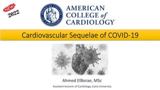 Cardiovascular Sequelae of COVID-19
Ahmed ElBorae, MSc
Assistant lecturer of Cardiology, Cairo University
 