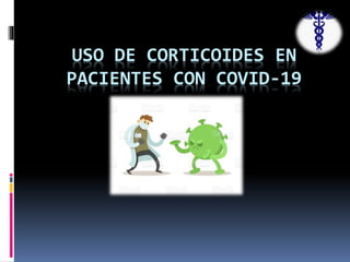 USO DE CORTICOIDES EN
PACIENTES CON COVID-19
 