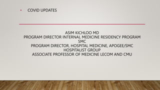 ASIM KICHLOO MD
PROGRAM DIRECTOR INTERNAL MEDICINE RESIDENCY PROGRAM
SMC
PROGRAM DIRECTOR, HOSPITAL MEDICINE, APOGEE/SMC
HOSPITALIST GROUP
ASSOCIATE PROFESSOR OF MEDICINE LECOM AND CMU
• COVID UPDATES
 