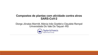 Compostos de plantas com atividade contra alvos
SARS-CoV-2
Diorge Jônatas Marmitt, Márcia Inês Goettet e Claudete Rempel
Universidade Do Vale Do Taquari -RS
 