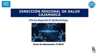 DIRECCIÓN REGIONAL DE SALUD
CAJAMARCA
Oficina Regional de Epidemiología
Corte de información: 31-08-21
 