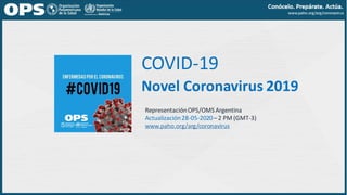 COVID-19
Novel Coronavirus 2019
RepresentaciónOPS/OMSArgentina
Actualización28-05-2020– 2 PM (GMT-3)
www.paho.org/arg/coronavirus
 