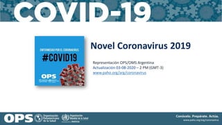 Novel Coronavirus 2019
Representación OPS/OMS Argentina
Actualización 03-08-2020 – 2 PM (GMT-3)
www.paho.org/arg/coronavirus
 