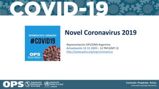 Novel Coronavirus 2019
Representación OPS/OMS Argentina
Actualización 13-11-2020 – 12 PM (GMT-3)
http://www.paho.org/arg/coronavirus
 