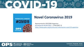 Novel Coronavirus 2019
Representación OPS/OMS Argentina
Actualización 04-04-2021 – 2 PM (GMT-3)
https://www.paho.org/es/recursos-informacion-covid-19-argentina
 