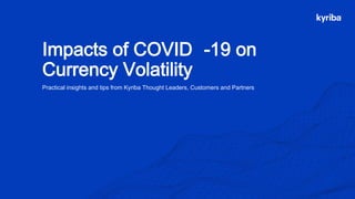 Kyriba.com Copyright © 2020 Kyriba Corp. All rights reserved.
Impacts of COVID -19 on
Currency Volatility
Practical insights and tips from Kyriba Thought Leaders, Customers and Partners
 