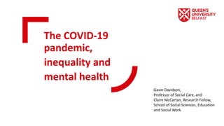 The COVID-19
pandemic,
inequality and
mental health
Gavin Davidson,
Professor of Social Care, and
Claire McCartan, Research Fellow,
School of Social Sciences, Education
and Social Work
 
