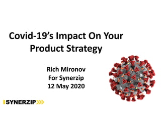 Covid-19’s Impact On Your
Product Strategy
Rich Mironov
For Synerzip
12 May 2020
 