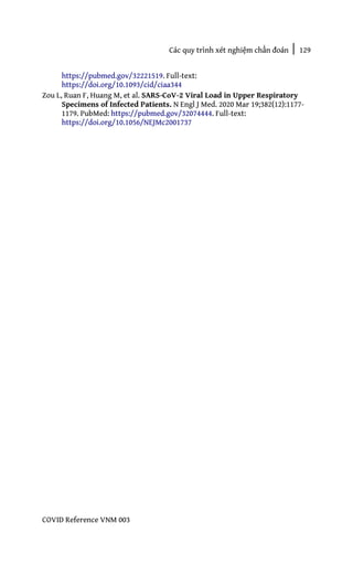 Các quy trình xét nghiệm chẩn đoán | 129
COVID Reference VNM 003
https://pubmed.gov/32221519. Full-text:
https://doi.org/10.1093/cid/ciaa344
Zou L, Ruan F, Huang M, et al. SARS-CoV-2 Viral Load in Upper Respiratory
Specimens of Infected Patients. N Engl J Med. 2020 Mar 19;382(12):1177-
1179. PubMed: https://pubmed.gov/32074444. Full-text:
https://doi.org/10.1056/NEJMc2001737
 