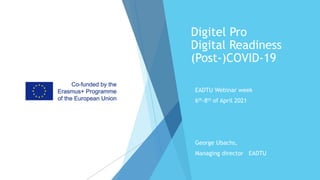 Digitel Pro
Digital Readiness
(Post-)COVID-19
EADTU Webinar week
6th-8th of April 2021
George Ubachs,
Managing director EADTU
 