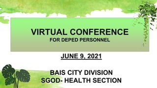 VIRTUAL CONFERENCE
FOR DEPED PERSONNEL
JUNE 9, 2021
BAIS CITY DIVISION
SGOD- HEALTH SECTION
 