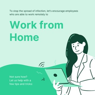 Work from
Home
To stop the spread of infection, let's encourage employees
who are able to work remotely to
Not sure how?
Let us help with a
few tips and tricks:
 