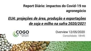 Report Diário: impactos do Covid-19 no
agronegócio
EUA: projeções de área, produção e exportações
de soja e milho na safra 2020/2021
Overview 12/05/2020
Consolidado: 18h45
 