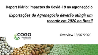 Report Diário: impactos do Covid-19 no agronegócio
Exportações do Agronegócio deverão atingir um
recorde em 2020 no Brasil
Overview 13/07/2020
 