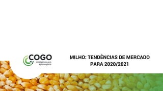 MILHO: TENDÊNCIAS DE MERCADO
PARA 2020/2021
 