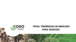 TRIGO: TENDÊNCIAS DE MERCADO
PARA 2020/2021
 
