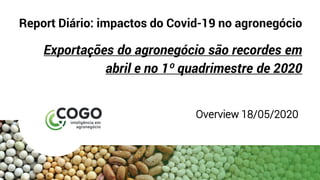 Report Diário: impactos do Covid-19 no agronegócio
Exportações do agronegócio são recordes em
abril e no 1º quadrimestre de 2020
Overview 18/05/2020
 