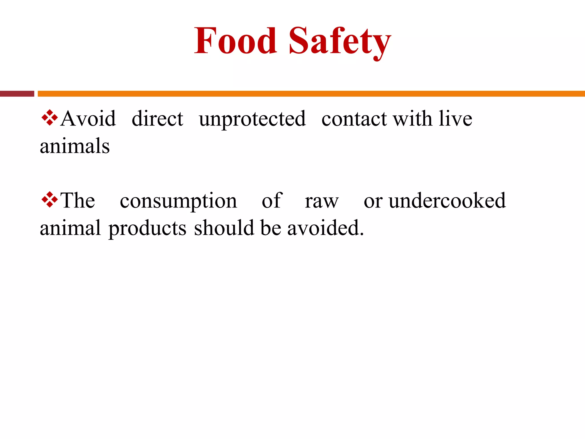 Food Safety
Avoid direct unprotected contact with live
animals
The consumption of raw or undercooked
animal products should be avoided.
 