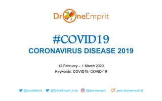 @ismailfahmi @DroneEmprit_Live @droneemprit pers.droneemprit.id
#COVID19
CORONAVIRUS DISEASE 2019
12 February – 1 March 2020
Keywords: COVID19, COVID-19
 