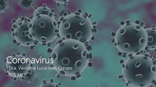 Coronavirus
Dra. Verónica Lucía Ríos Crespo
EPS MI
 