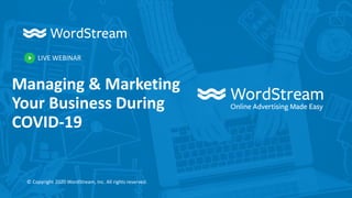 LIVE WEBINAR
© Copyright 2020 WordStream, Inc. All rights reserved.
Managing & Marketing
Your Business During
COVID-19
 