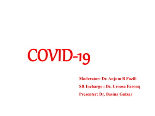 COVID-19
Moderator: Dr. Anjum B Fazili
SR Incharge : Dr. Uroosa Farooq
Presenter: Dr. Basina Gulzar
 