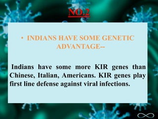 NO.2
• INDIANS HAVE SOME GENETIC
ADVANTAGE--
Indians have some more KIR genes than
Chinese, Italian, Americans. KIR genes play
first line defense against viral infections.
 