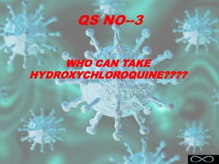 QS NO--3
WHO CAN TAKE
HYDROXYCHLOROQUINE????
 