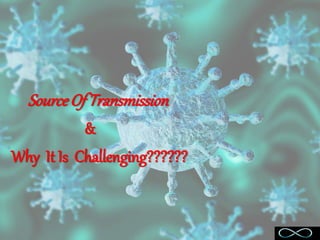 SourceOf Transmission
&
Why It Is Challenging??????
 