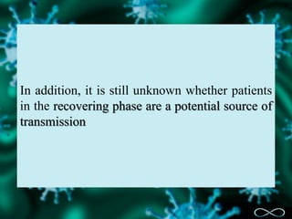 In addition, it is still unknown whether patients
in the recovering phase are a potential source of
transmission
 