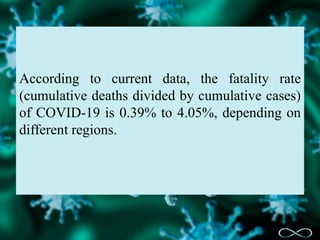 According to current data, the fatality rate
(cumulative deaths divided by cumulative cases)
of COVID-19 is 0.39% to 4.05%, depending on
different regions.
 