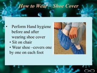 How to Wear – Shoe Cover
• Perform Hand hygiene
before and after
wearing shoe cover
• Sit on chair
• Wear shoe –covers one
by one on each foot
 