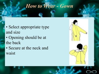 How to Wear - Gown
• Select appropriate type
and size
• Opening should be at
the back
• Secure at the neck and
waist
 