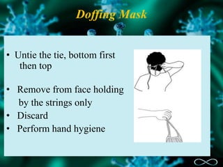 Doffing Mask
• Untie the tie, bottom first
then top
• Remove from face holding
by the strings only
• Discard
• Perform hand hygiene
 
