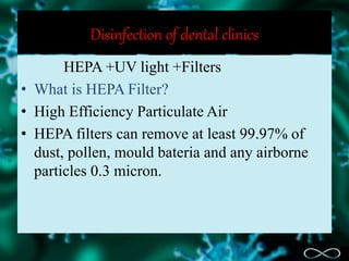 Disinfection of dental clinics
HEPA +UV light +Filters
• What is HEPA Filter?
• High Efficiency Particulate Air
• HEPA filters can remove at least 99.97% of
dust, pollen, mould bateria and any airborne
particles 0.3 micron.
 