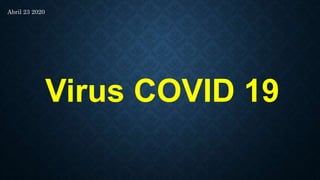 Abril 23 2020
Virus COVID 19
 