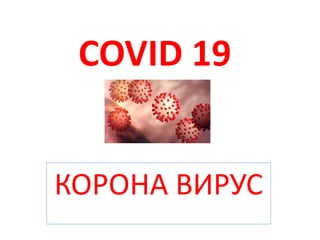 COVID 19
КОРОНА ВИРУС
 